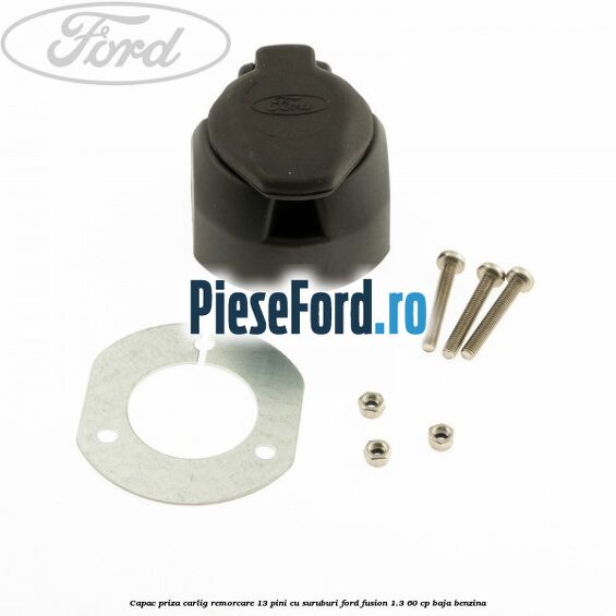 Capac priza carlig remorcare 13 pini cu suruburi Ford Fusion 1.3 60 cp BAJA benzina