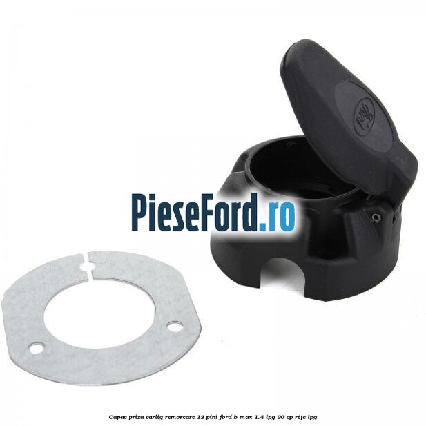 Capac priza carlig remorcare 13 pini Ford B-Max 1.4 LPG 90 cp RTJC LPG