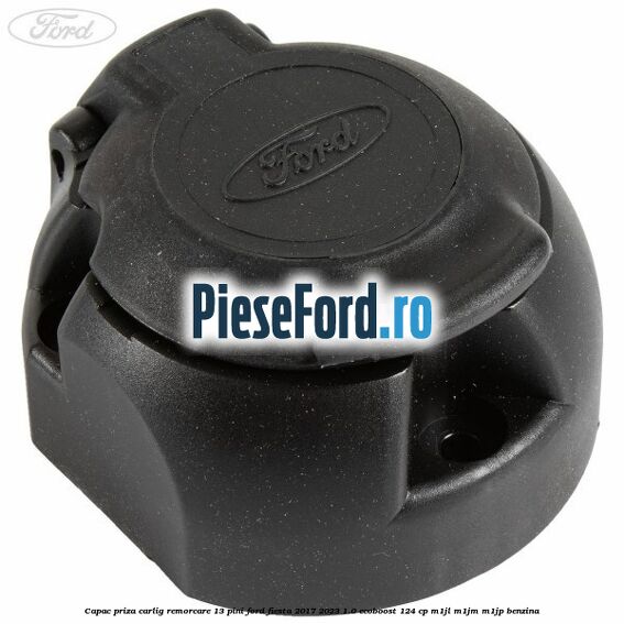 Capac priza carlig remorcare 13 pini Ford Fiesta 2017-2023 1.0 EcoBoost 124 cp M1JL, M1JM, M1JP benzina