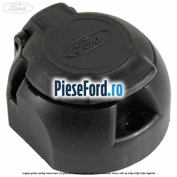 Capac priza carlig remorcare 13 pini Ford Fiesta 2017-2023 1.0 EcoBoost mHEV 125 cp B7JA, B7JB, B7JC Hybrid