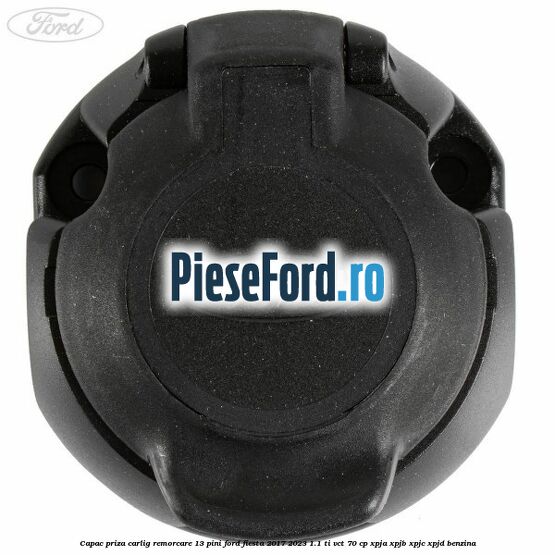 Capac priza carlig remorcare 13 pini Ford Fiesta 2017-2023 1.1 Ti-VCT 70 cp XPJA, XPJB, XPJC, XPJD benzina