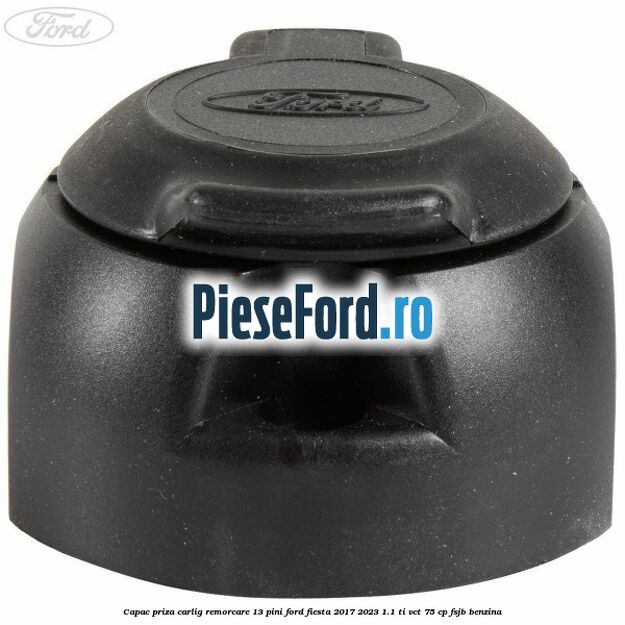 Capac priza carlig remorcare 13 pini Ford Fiesta 2017-2023 1.1 Ti-VCT 75 cp FSJB benzina