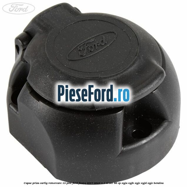 Capac priza carlig remorcare 13 pini Ford Fiesta 2017-2023 1.1 Ti-VCT 86 cp XYJA, XYJB, XYJC, XYJD, XYJE benzina