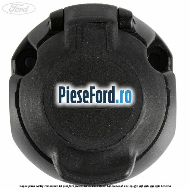 Capac priza carlig remorcare 13 pini Ford Fiesta Active 2018-2023 1.0 EcoBoost 101 cp SFJE, SFJF, SFJH, SFJJ, SFJK benzina
