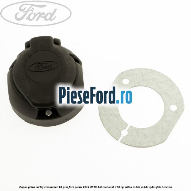 Capac priza carlig remorcare 13 pini Ford Focus 2014-2018 1.0 EcoBoost 100 cp M2DA, M2DB, M2DC, SFDA, SFDB benzina