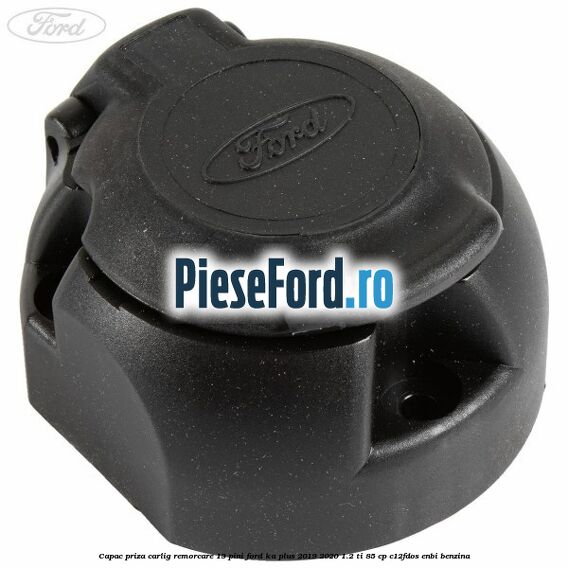 Capac priza carlig remorcare 13 pini Ford Ka plus 2019-2020 1.2 Ti 85 cp C12FDOS, ENBI benzina