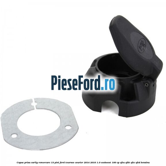 Capac priza carlig remorcare 13 pini Ford Tourneo Courier 2014-2018 1.0 EcoBoost 100 cp SFCA, SFCB, SFCC, SFCD benzina