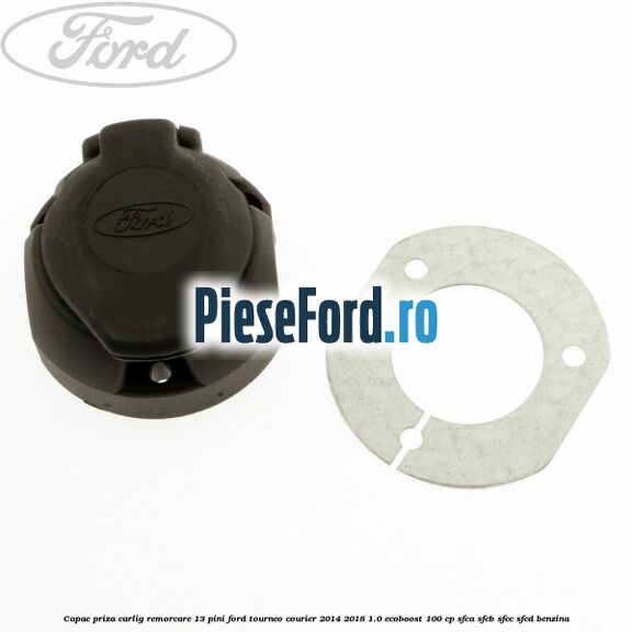 Capac priza carlig remorcare 13 pini Ford Tourneo Courier 2014-2018 1.0 EcoBoost 100 cp SFCA, SFCB, SFCC, SFCD benzina