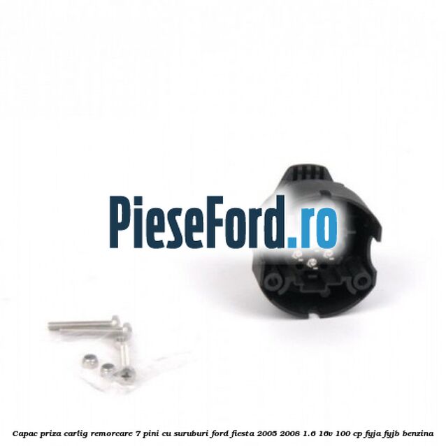 Capac priza carlig remorcare 7 pini cu suruburi Ford Fiesta 2005-2008 1.6 16V 100 cp FYJA, FYJB benzina