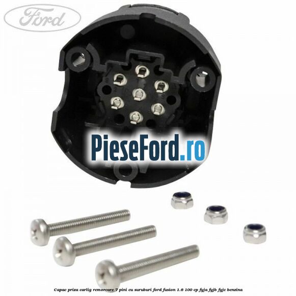 Capac priza carlig remorcare 7 pini cu suruburi Ford Fusion 1.6 100 cp FYJA, FYJB, FYJC benzina
