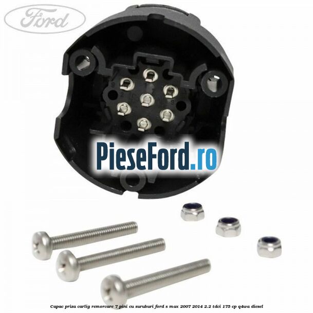Capac priza carlig remorcare 7 pini cu suruburi Ford S-Max 2007-2014 2.2 TDCi 175 cp Q4WA diesel