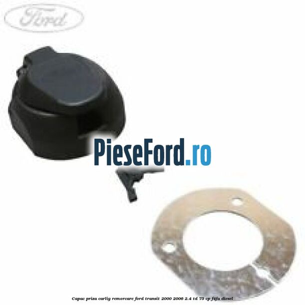 Capac priza carlig remorcare Ford Transit 2000-2006 2.4 TD 75 cp F4FA diesel