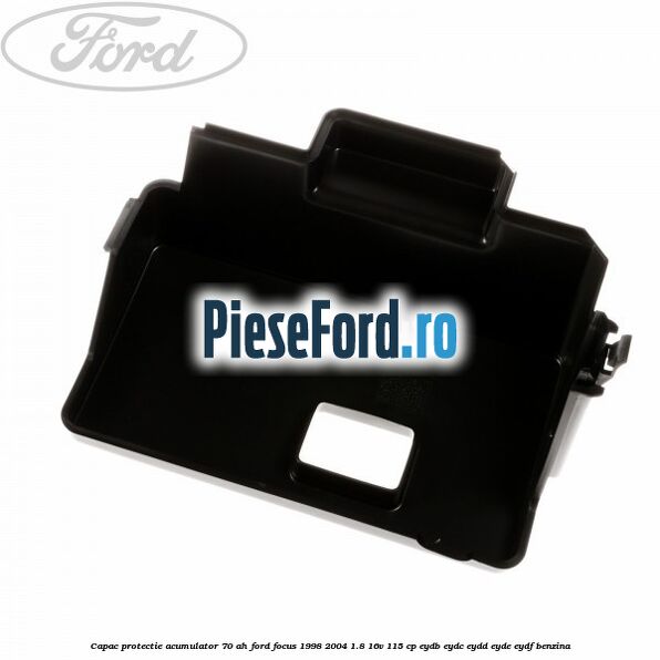 Capac protectie acumulator 70 AH Ford Focus 1998-2004 1.8 16V 115 cp EYDB, EYDC, EYDD, EYDE, EYDF benzina