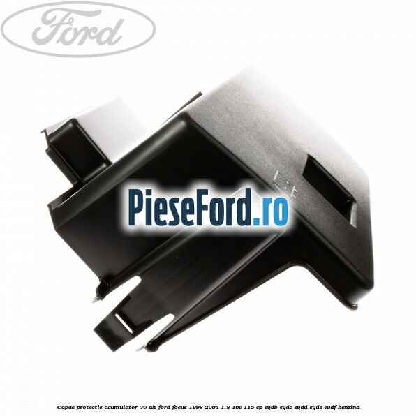 Capac protectie acumulator 70 AH Ford Focus 1998-2004 1.8 16V 115 cp EYDB, EYDC, EYDD, EYDE, EYDF benzina