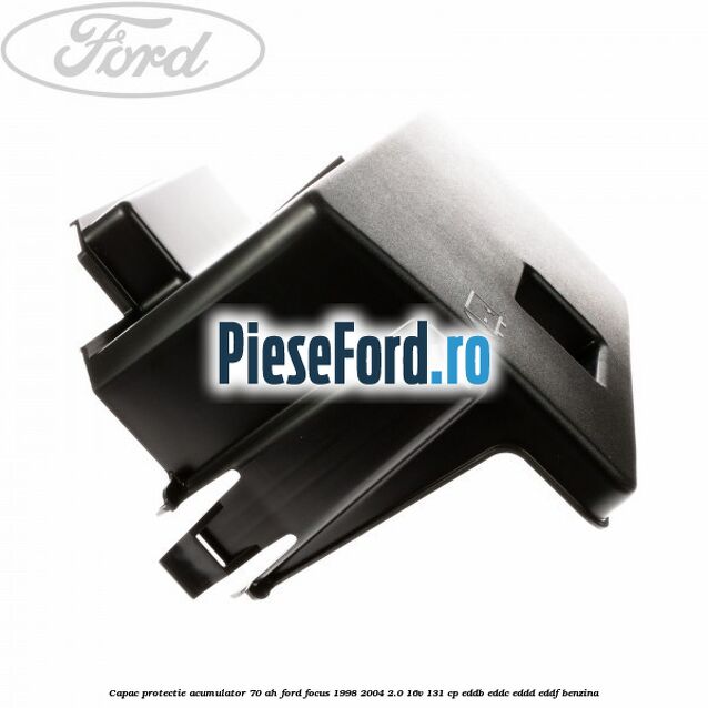 Capac protectie acumulator 70 AH Ford Focus 1998-2004 2.0 16V 131 cp EDDB, EDDC, EDDD, EDDF benzina