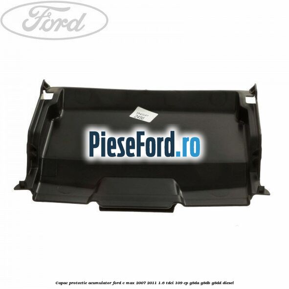 Capac protectie acumulator Ford C-Max 2007-2011 1.6 TDCi 109 cp G8DA, G8DB, G8DD diesel