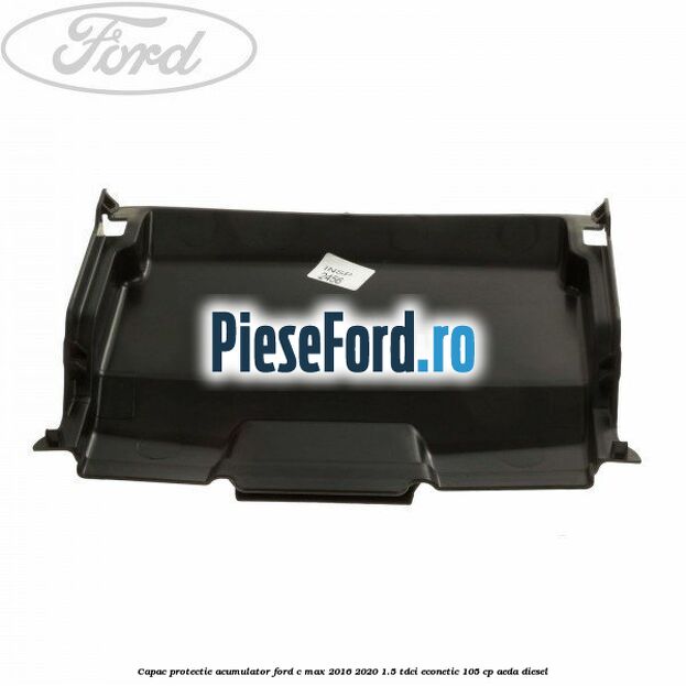 Capac protectie acumulator Ford C-Max 2016-2020 1.5 TDCi ECOnetic 105 cp AEDA diesel