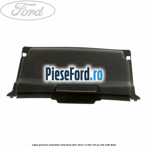 Capac protectie acumulator Ford Focus 2011-2014 1.6 TDCi 115 cp T1DA, T1DB diesel