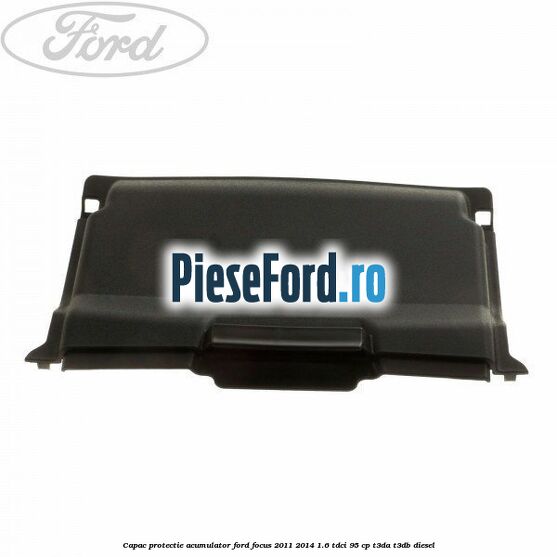 Capac protectie acumulator Ford Focus 2011-2014 1.6 TDCi 95 cp T3DA, T3DB diesel