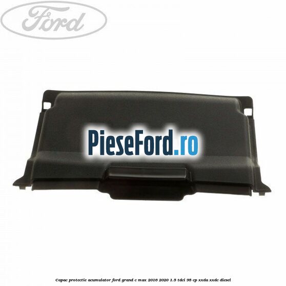 Capac protectie acumulator Ford Grand C-Max 2016-2020 1.5 TDCi 95 cp XXDA, XXDC diesel
