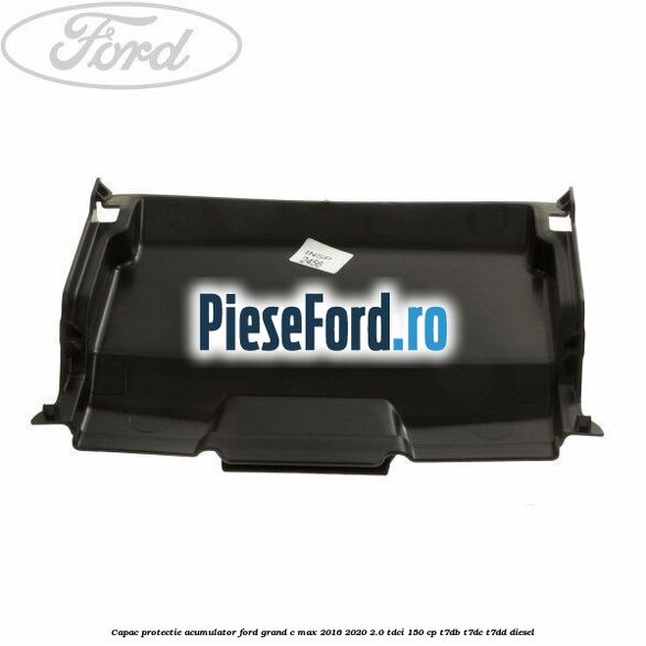 Capac protectie acumulator Ford Grand C-Max 2016-2020 2.0 TDCi 150 cp T7DB, T7DC, T7DD diesel