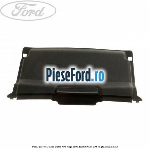 Capac protectie acumulator Ford Kuga 2008-2012 2.0 TDCi 136 cp G6DG, UKDA diesel