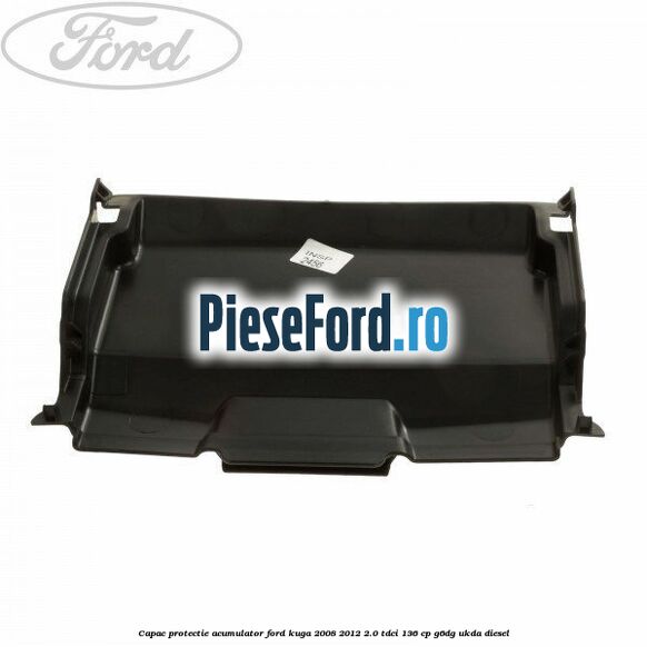 Capac protectie acumulator Ford Kuga 2008-2012 2.0 TDCi 136 cp Capac protectie acumulator Ford Kuga 2008-2012 2.0 TDCi 136 cp G6DG, UKDA diesel