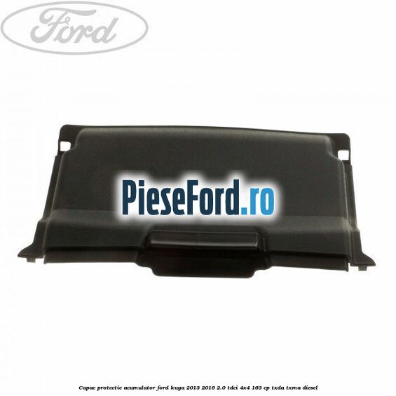 Capac protectie acumulator Ford Kuga 2013-2016 2.0 TDCi 4x4 163 cp Capac protectie acumulator Ford Kuga 2013-2016 2.0 TDCi 4x4 163 cp TXDA, TXMA diesel