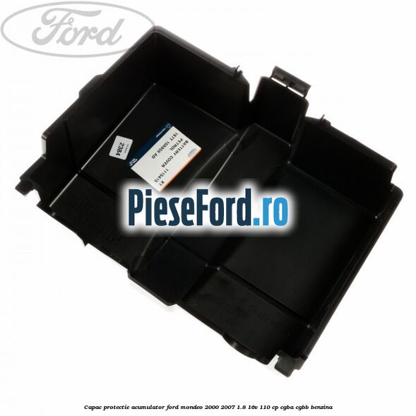 Capac protectie acumulator Ford Mondeo 2000-2007 1.8 16V 110 cp Capac protectie acumulator Ford Mondeo 2000-2007 1.8 16V 110 cp CGBA, CGBB benzina