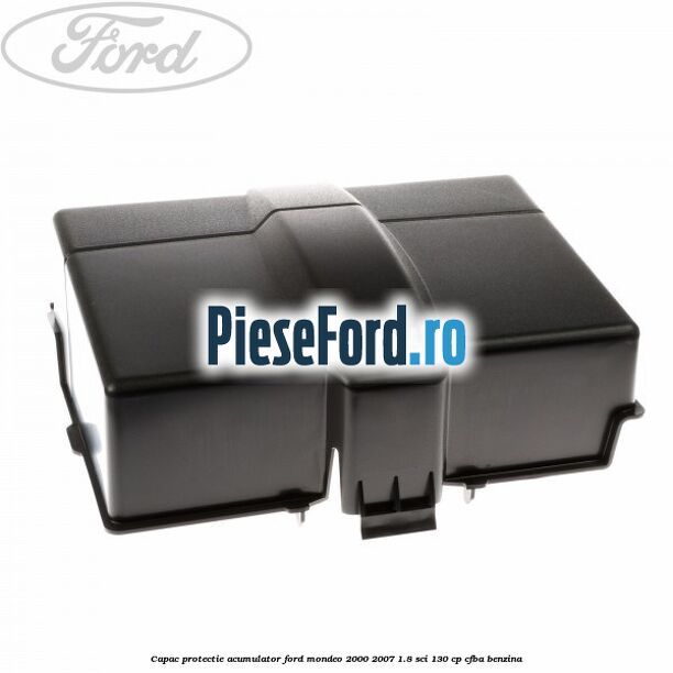 Capac protectie acumulator Ford Mondeo 2000-2007 1.8 SCi 130 cp CFBA benzina