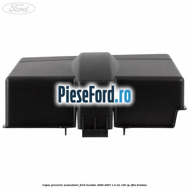Capac protectie acumulator Ford Mondeo 2000-2007 1.8 SCi 130 cp CFBA benzina