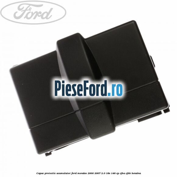 Capac protectie acumulator Ford Mondeo 2000-2007 2.0 16V 146 cp Capac protectie acumulator Ford Mondeo 2000-2007 2.0 16V 146 cp CJBA, CJBB benzina