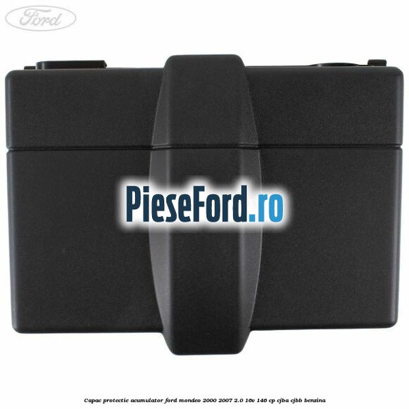 Capac protectie acumulator Ford Mondeo 2000-2007 2.0 16V 146 cp Capac protectie acumulator Ford Mondeo 2000-2007 2.0 16V 146 cp CJBA, CJBB benzina