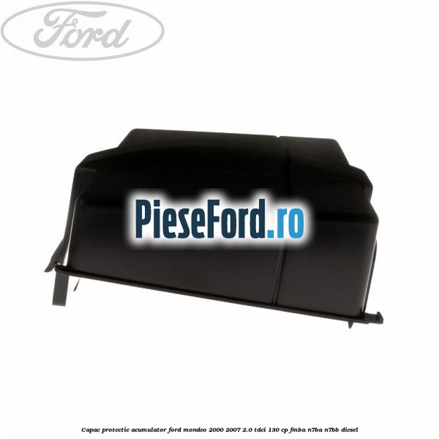 Capac protectie acumulator Ford Mondeo 2000-2007 2.0 TDCi 130 cp FMBA, N7BA, N7BB diesel