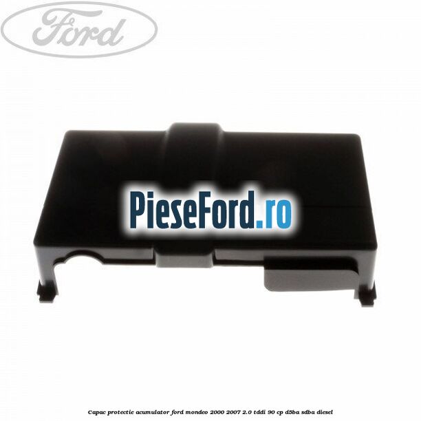 Capac protectie acumulator Ford Mondeo 2000-2007 2.0 TDDI 90 cp D5BA, SDBA diesel