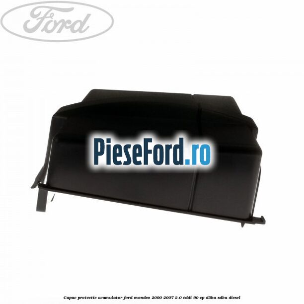Capac protectie acumulator Ford Mondeo 2000-2007 2.0 TDDI 90 cp D5BA, SDBA diesel