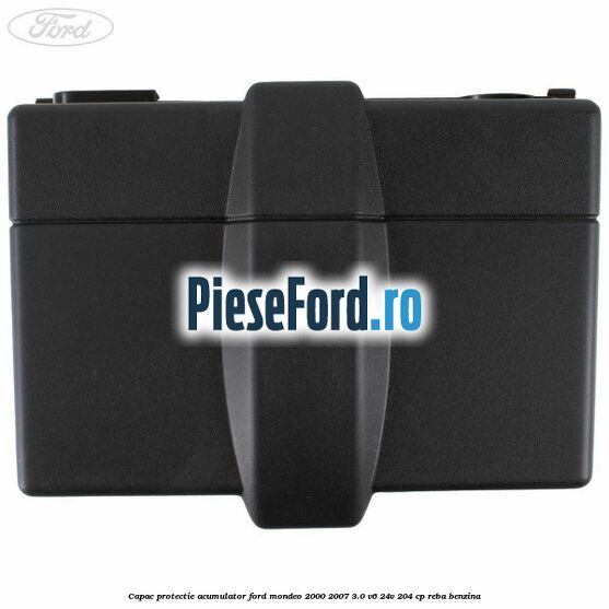 Capac protectie acumulator Ford Mondeo 2000-2007 3.0 V6 24V 204 cp REBA benzina