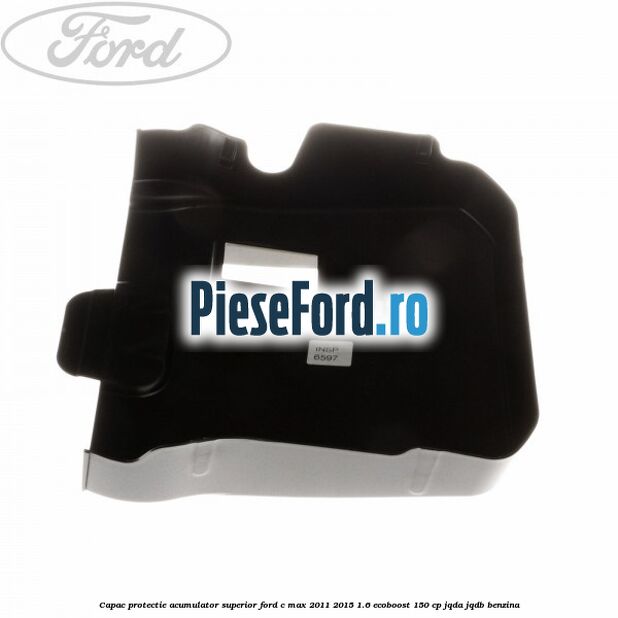 Capac protectie acumulator superior Ford C-Max 2011-2015 1.6 EcoBoost 150 cp JQDA, JQDB benzina