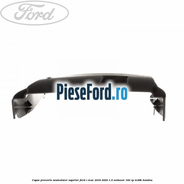 Capac protectie acumulator superior Ford C-Max 2016-2020 1.5 EcoBoost 182 cp M9DB benzina