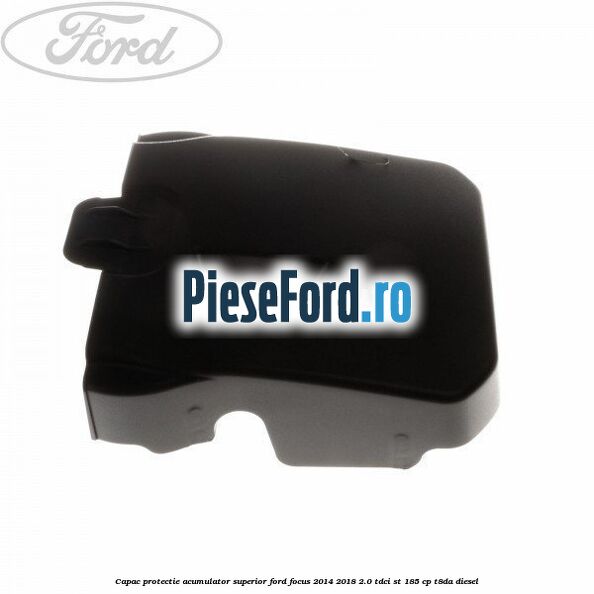 Capac protectie acumulator superior Ford Focus 2014-2018 2.0 TDCi ST 185 cp T8DA diesel
