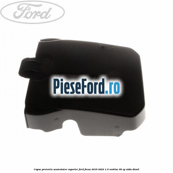 Capac protectie acumulator superior Ford Focus 2019-2023 1.5 EcoBlue 95 cp Capac protectie acumulator superior Ford Focus 2019-2023 1.5 EcoBlue 95 cp Z2DA diesel