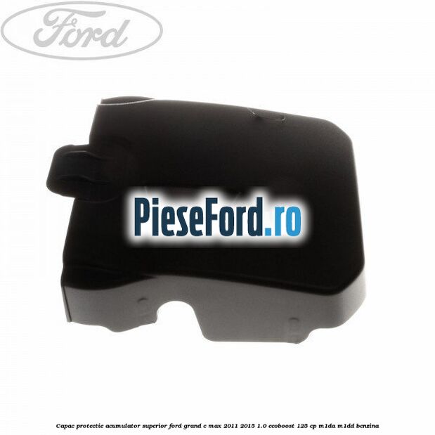 Capac protectie acumulator superior Ford Grand C-Max 2011-2015 1.0 EcoBoost 125 cp M1DA, M1DD benzina