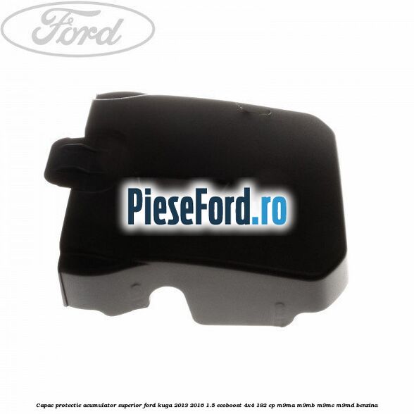 Capac protectie acumulator superior Ford Kuga 2013-2016 1.5 EcoBoost 4x4 182 cp M9MA, M9MB, M9MC, M9MD benzina