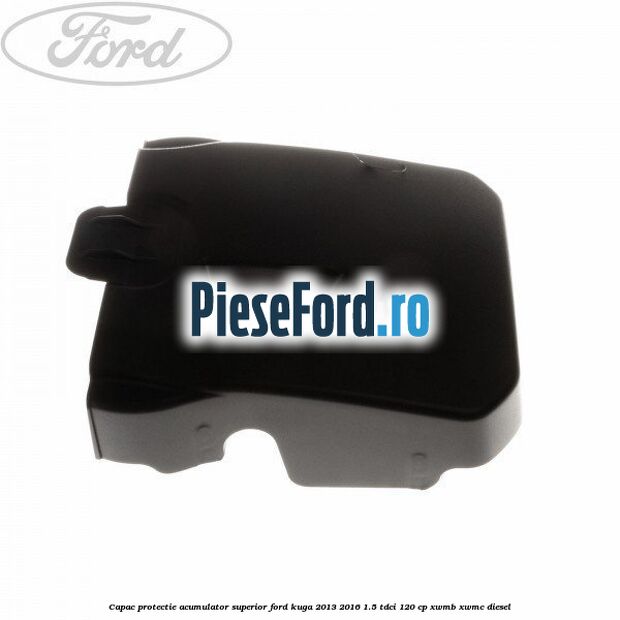 Capac protectie acumulator superior Ford Kuga 2013-2016 1.5 TDCi 120 cp Capac protectie acumulator superior Ford Kuga 2013-2016 1.5 TDCi 120 cp XWMB, XWMC diesel