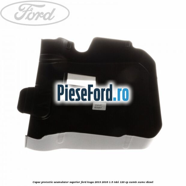 Capac protectie acumulator superior Ford Kuga 2013-2016 1.5 TDCi 120 cp Capac protectie acumulator superior Ford Kuga 2013-2016 1.5 TDCi 120 cp XWMB, XWMC diesel