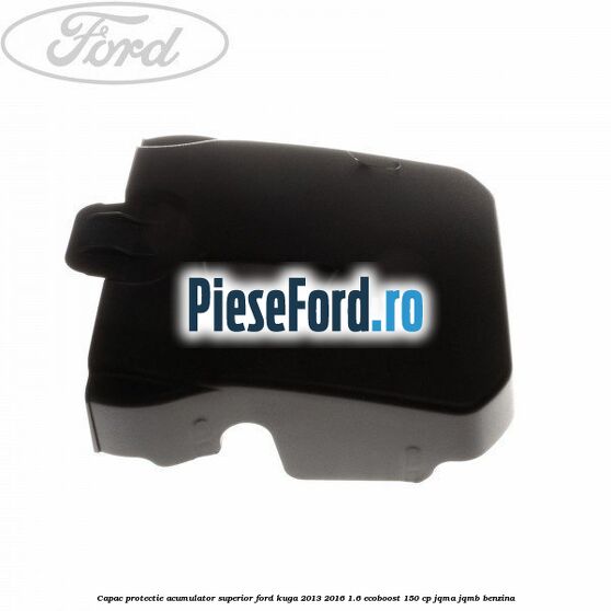 Capac protectie acumulator superior Ford Kuga 2013-2016 1.6 EcoBoost 150 cp JQMA, JQMB benzina