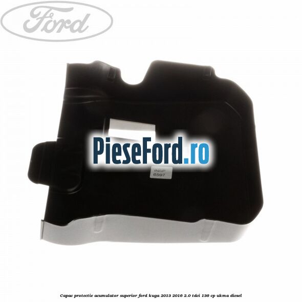 Capac protectie acumulator superior Ford Kuga 2013-2016 2.0 TDCi 136 cp Capac protectie acumulator superior Ford Kuga 2013-2016 2.0 TDCi 136 cp UKMA diesel