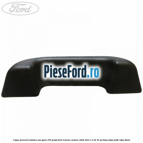 Capac protectie balama usa spate 270 grade Ford Tourneo Connect 2002-2014 1.8 Di 75 cp BHPA, P7PA, P7PB, R2PA diesel