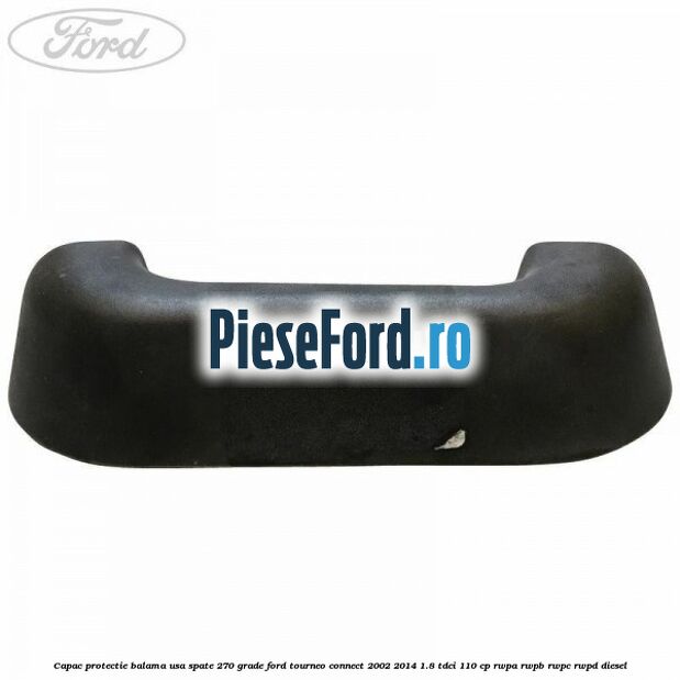 Capac protectie balama usa spate 270 grade Ford Tourneo Connect 2002-2014 1.8 TDCi 110 cp RWPA, RWPB, RWPC, RWPD diesel