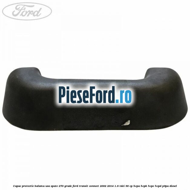 Capac protectie balama usa spate 270 grade Ford Transit Connect 2002-2014 1.8 TDCi 90 cp HCPA, HCPB, HCPC, HCPD, P9PA diesel